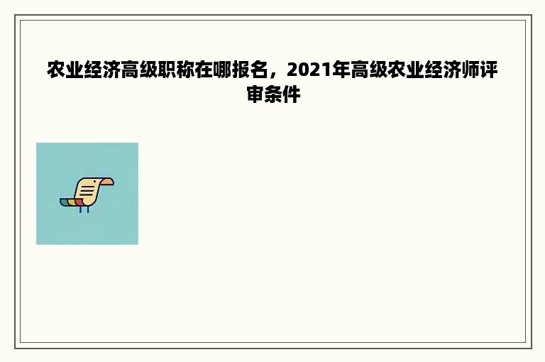 农业经济高级职称在哪报名，2021年高级农业经济师评审条件