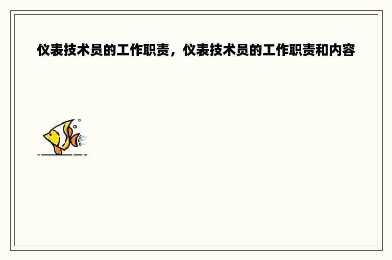 仪表技术员的工作职责，仪表技术员的工作职责和内容