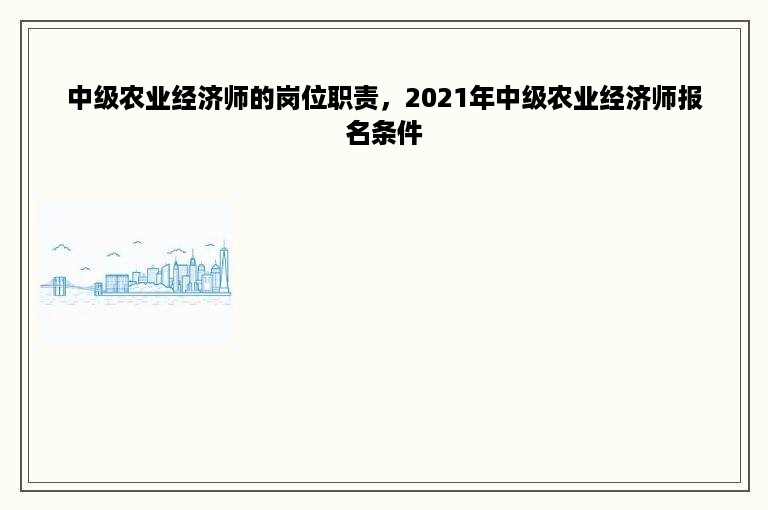 中级农业经济师的岗位职责，2021年中级农业经济师报名条件