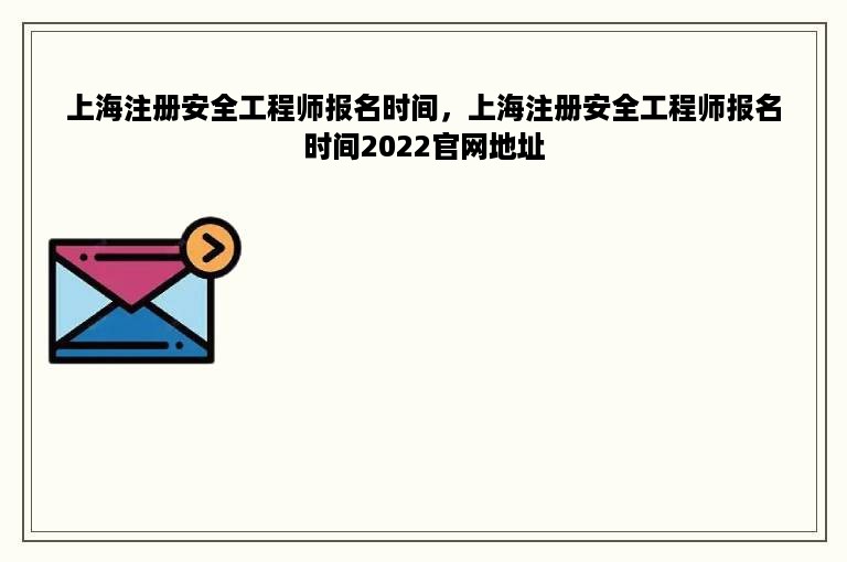 上海注册安全工程师报名时间，上海注册安全工程师报名时间2022官网地址