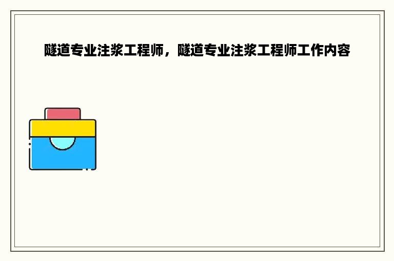 隧道专业注浆工程师，隧道专业注浆工程师工作内容