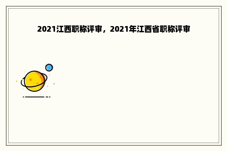 2021江西职称评审，2021年江西省职称评审