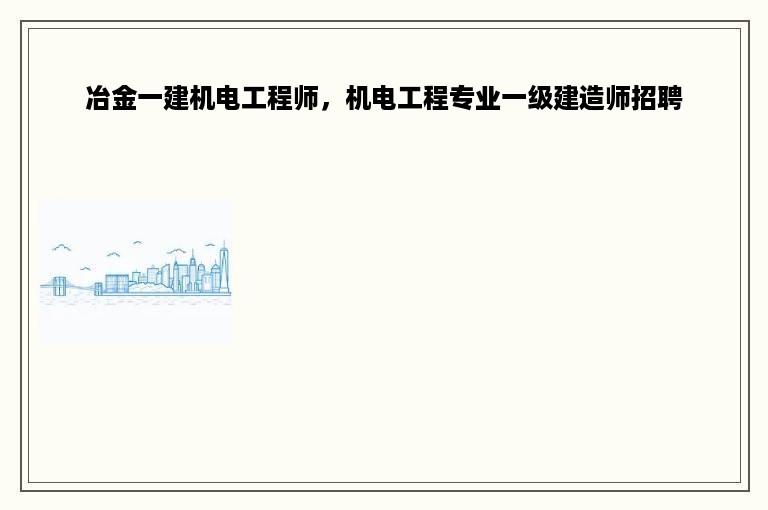 冶金一建机电工程师，机电工程专业一级建造师招聘