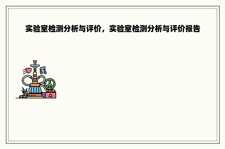 实验室检测分析与评价，实验室检测分析与评价报告