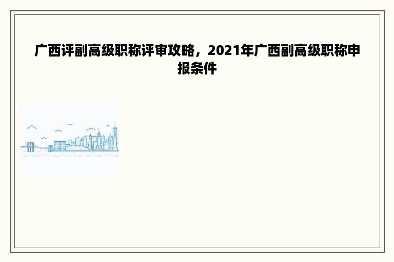 广西评副高级职称评审攻略，2021年广西副高级职称申报条件