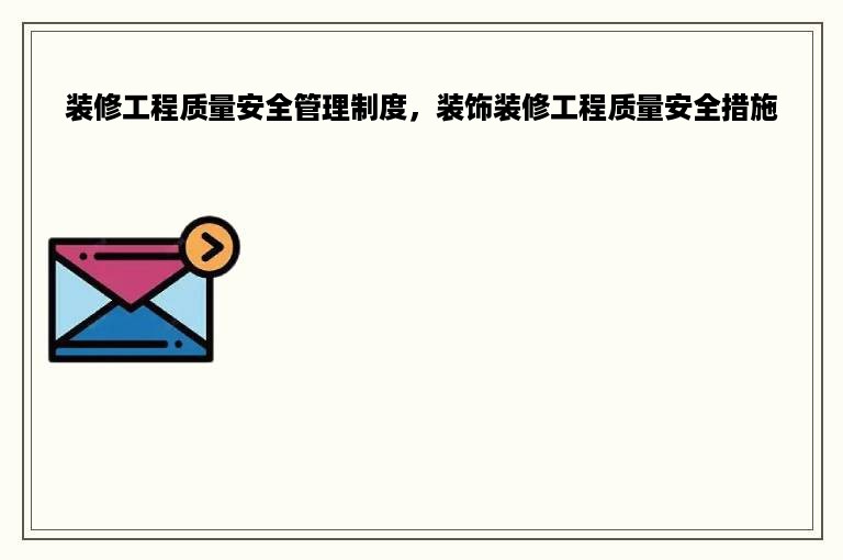 装修工程质量安全管理制度，装饰装修工程质量安全措施