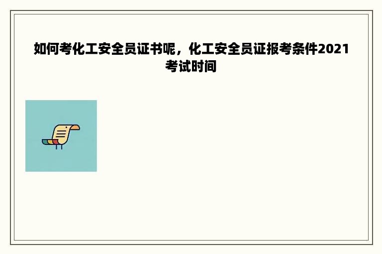 如何考化工安全员证书呢，化工安全员证报考条件2021考试时间