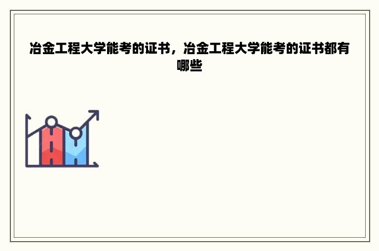 冶金工程大学能考的证书，冶金工程大学能考的证书都有哪些