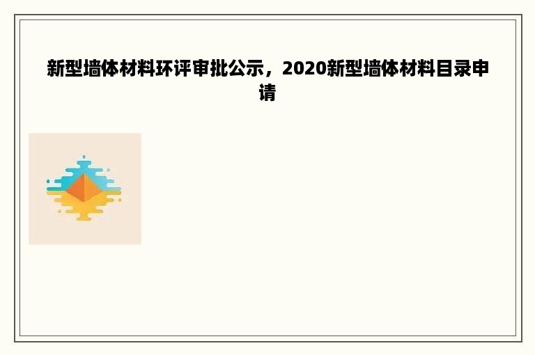 新型墙体材料环评审批公示，2020新型墙体材料目录申请