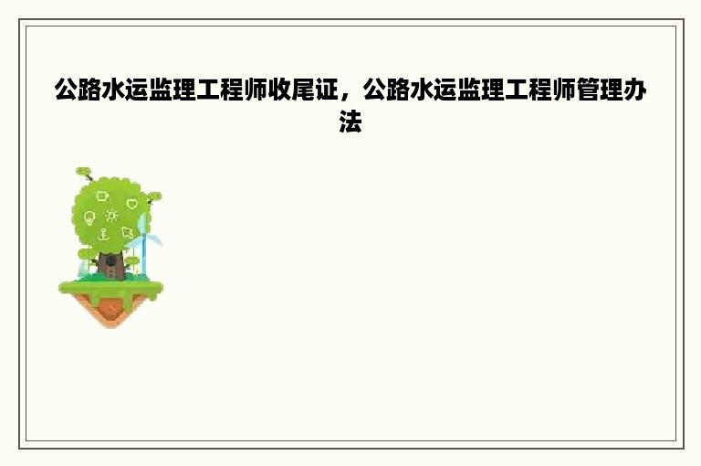 公路水运监理工程师收尾证，公路水运监理工程师管理办法