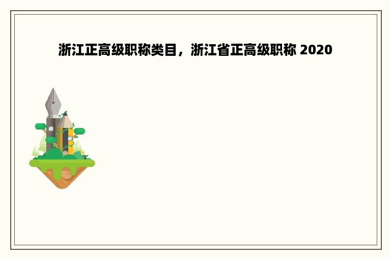 浙江正高级职称类目，浙江省正高级职称 2020