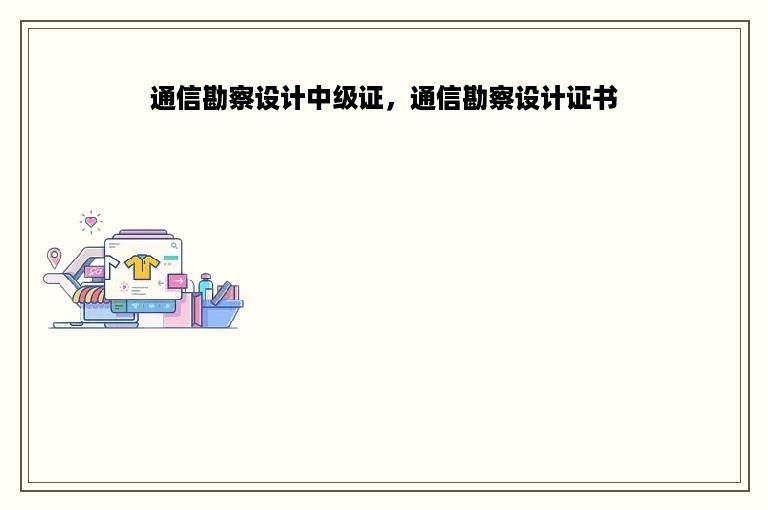 通信勘察设计中级证，通信勘察设计证书