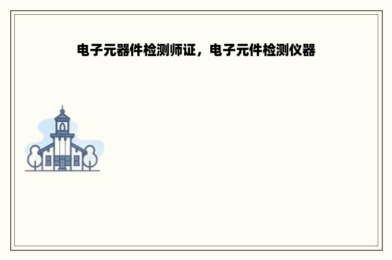 电子元器件检测师证，电子元件检测仪器