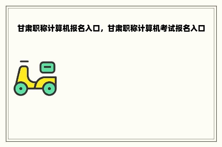 甘肃职称计算机报名入口，甘肃职称计算机考试报名入口