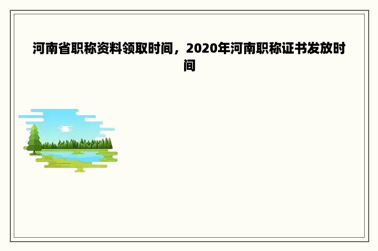 河南省职称资料领取时间，2020年河南职称证书发放时间