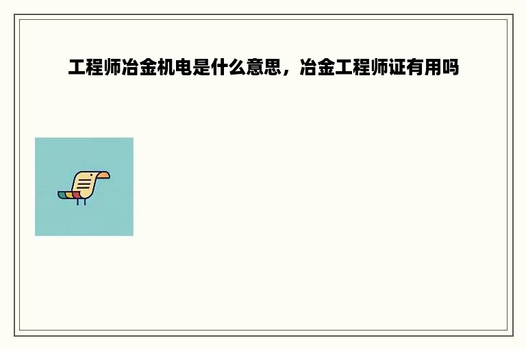 工程师冶金机电是什么意思，冶金工程师证有用吗