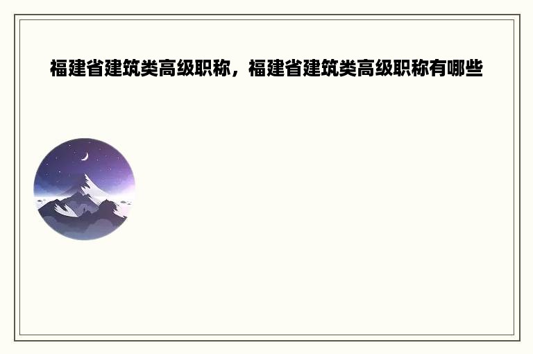 福建省建筑类高级职称，福建省建筑类高级职称有哪些