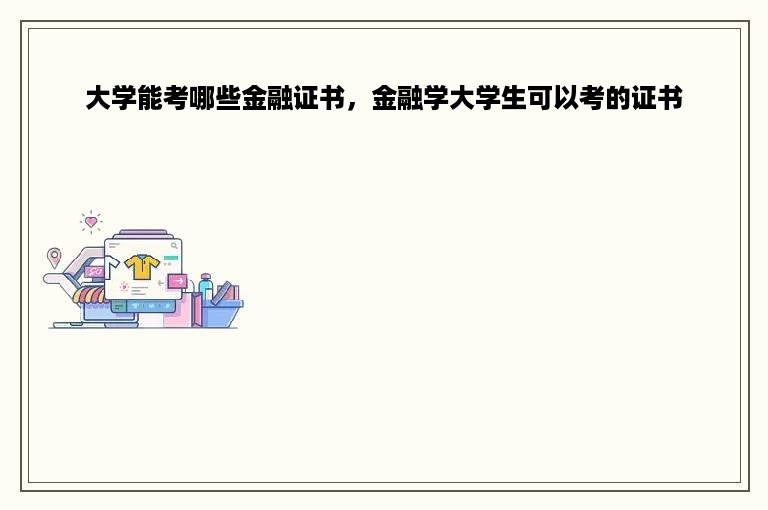 大学能考哪些金融证书，金融学大学生可以考的证书