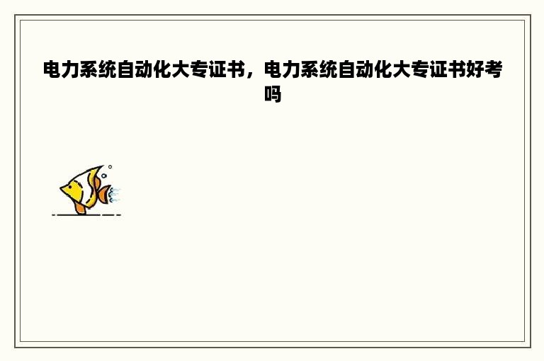 电力系统自动化大专证书，电力系统自动化大专证书好考吗