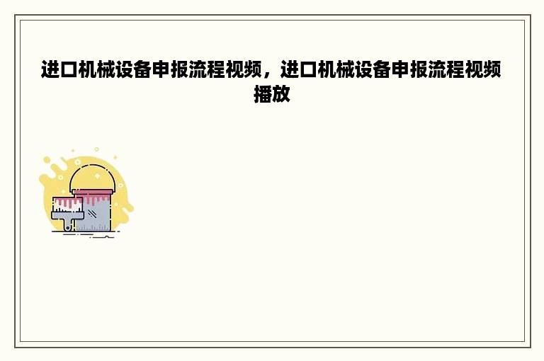 进口机械设备申报流程视频，进口机械设备申报流程视频播放