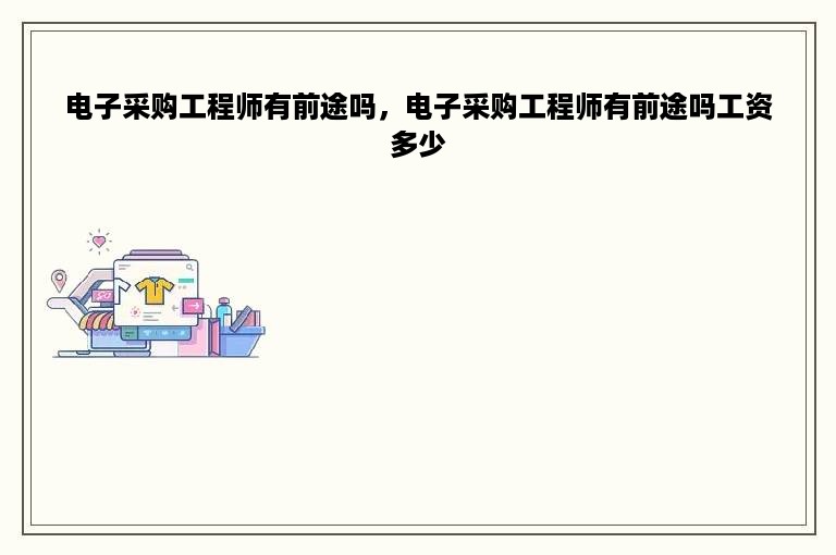 电子采购工程师有前途吗，电子采购工程师有前途吗工资多少