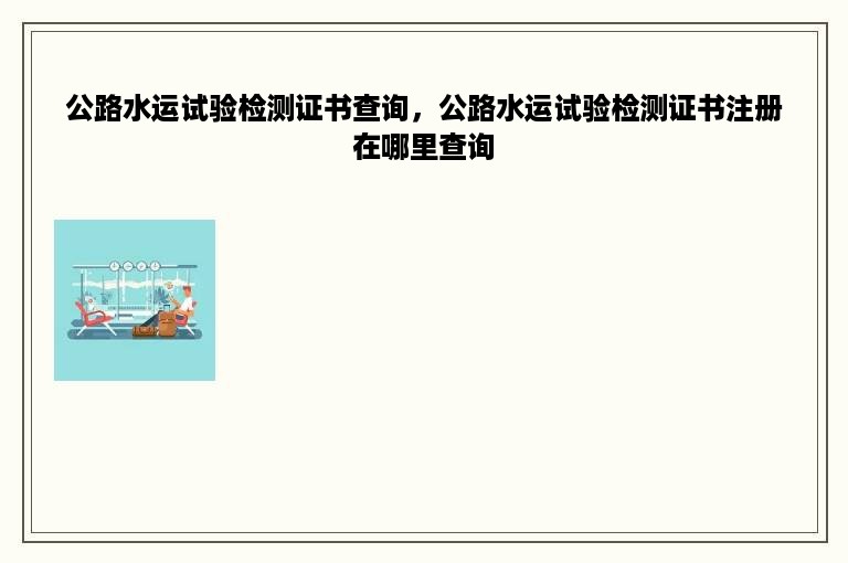 公路水运试验检测证书查询，公路水运试验检测证书注册在哪里查询