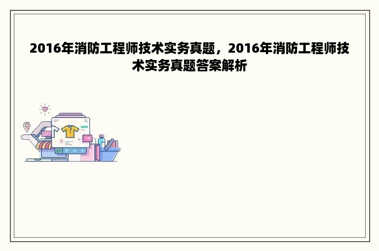 2016年消防工程师技术实务真题，2016年消防工程师技术实务真题答案解析