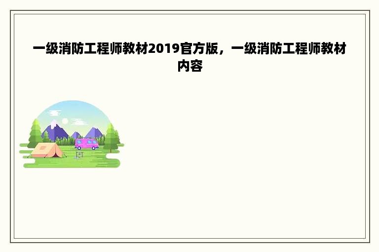 一级消防工程师教材2019官方版，一级消防工程师教材内容