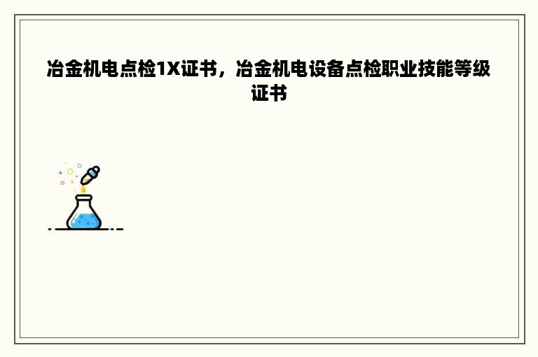 冶金机电点检1X证书，冶金机电设备点检职业技能等级证书