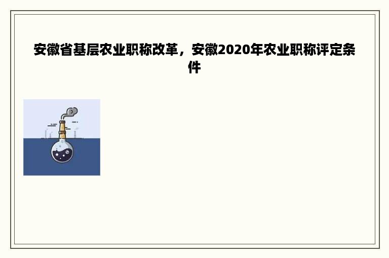 安徽省基层农业职称改革，安徽2020年农业职称评定条件