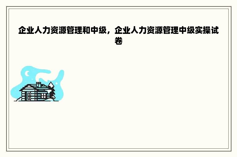 企业人力资源管理和中级，企业人力资源管理中级实操试卷