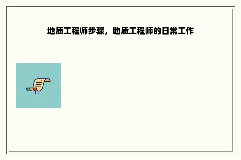 地质工程师步骤，地质工程师的日常工作