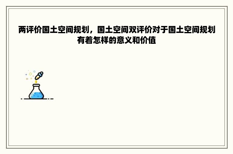 两评价国土空间规划，国土空间双评价对于国土空间规划有着怎样的意义和价值