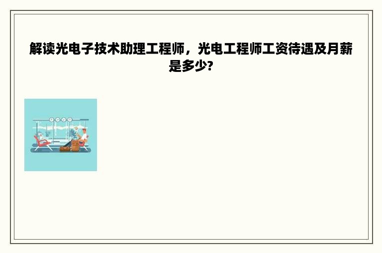 解读光电子技术助理工程师，光电工程师工资待遇及月薪是多少?