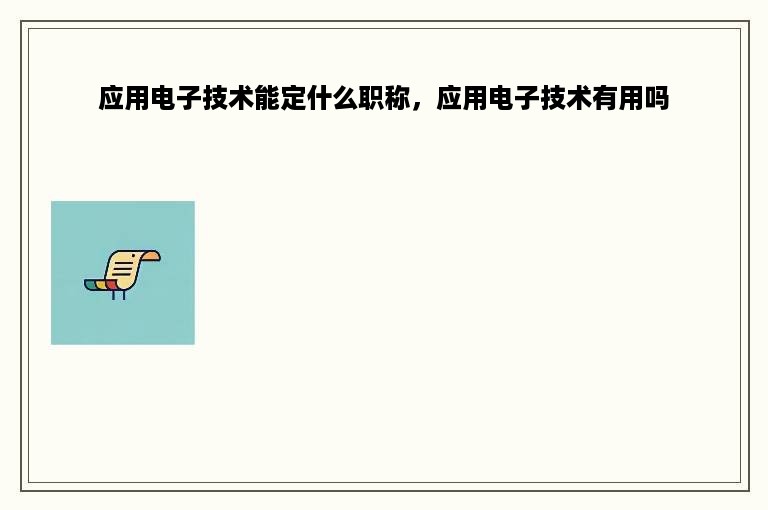 应用电子技术能定什么职称，应用电子技术有用吗