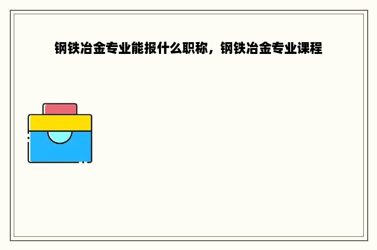 钢铁冶金专业能报什么职称，钢铁冶金专业课程