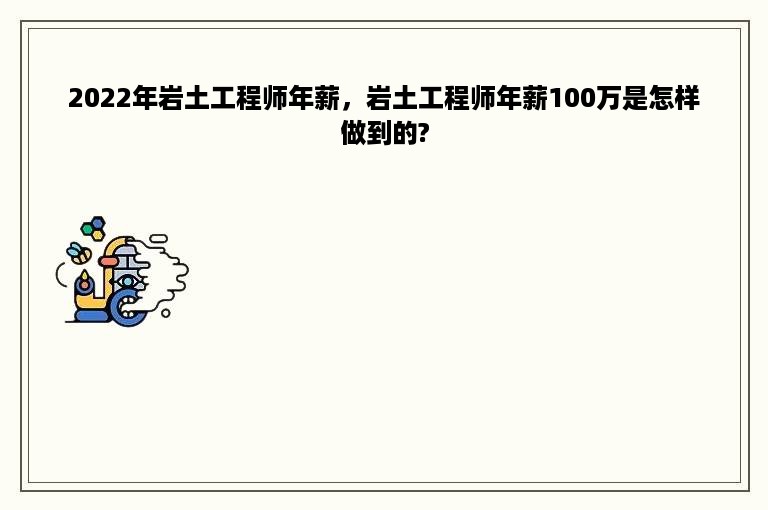 2022年岩土工程师年薪，岩土工程师年薪100万是怎样做到的?