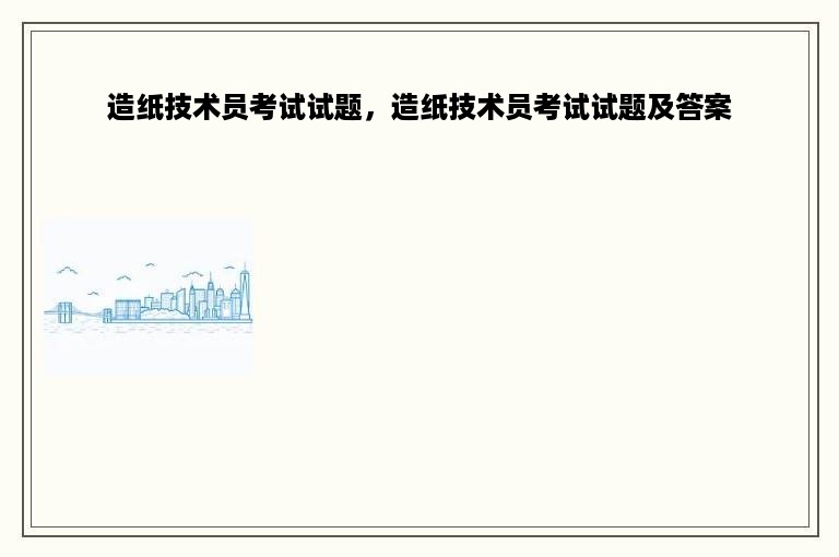 造纸技术员考试试题，造纸技术员考试试题及答案