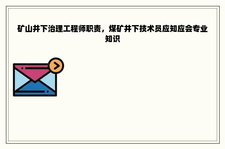 矿山井下治理工程师职责，煤矿井下技术员应知应会专业知识