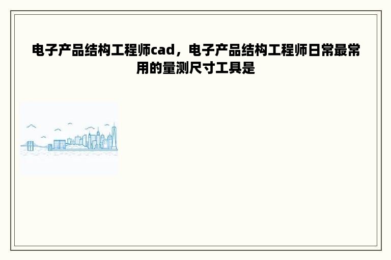 电子产品结构工程师cad，电子产品结构工程师日常最常用的量测尺寸工具是