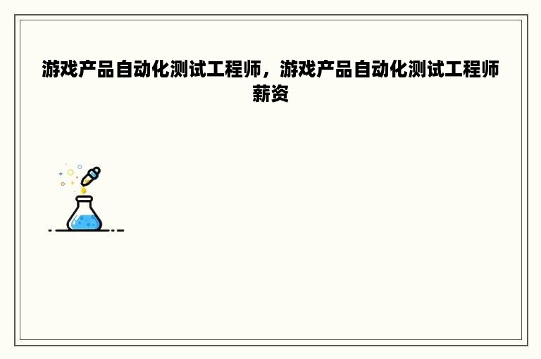 游戏产品自动化测试工程师，游戏产品自动化测试工程师薪资