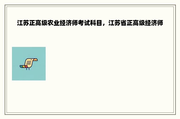 江苏正高级农业经济师考试科目，江苏省正高级经济师