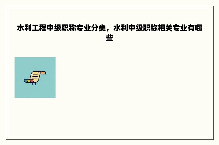 水利工程中级职称专业分类，水利中级职称相关专业有哪些