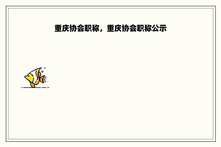 重庆协会职称，重庆协会职称公示