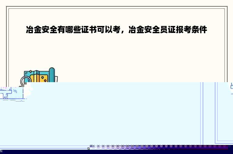 冶金安全有哪些证书可以考，冶金安全员证报考条件