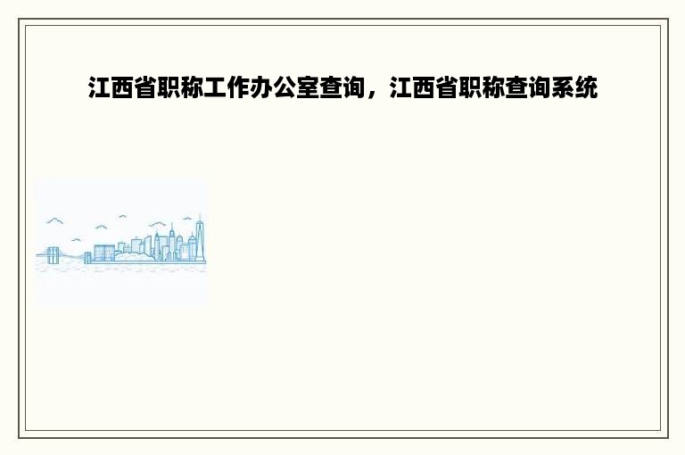 江西省职称工作办公室查询，江西省职称查询系统