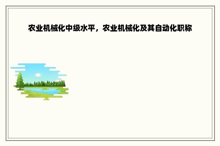 农业机械化中级水平，农业机械化及其自动化职称