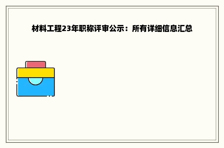 材料工程23年职称评审公示：所有详细信息汇总