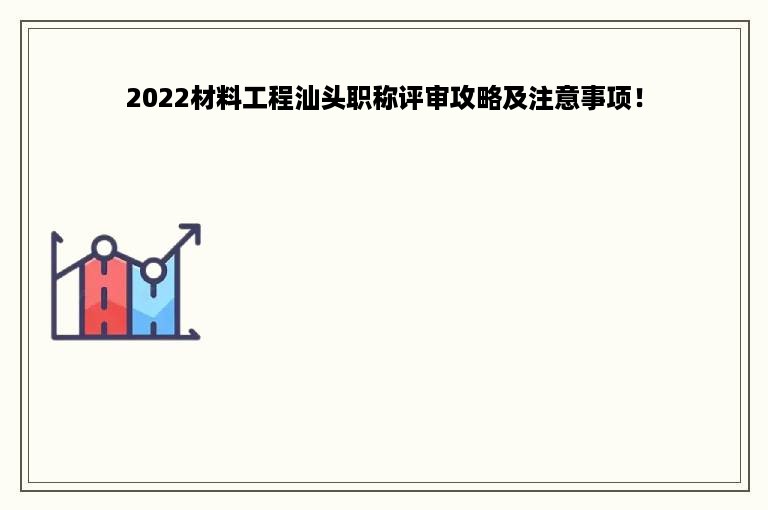 2022材料工程汕头职称评审攻略及注意事项！