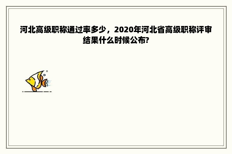 河北高级职称通过率多少，2020年河北省高级职称评审结果什么时候公布?